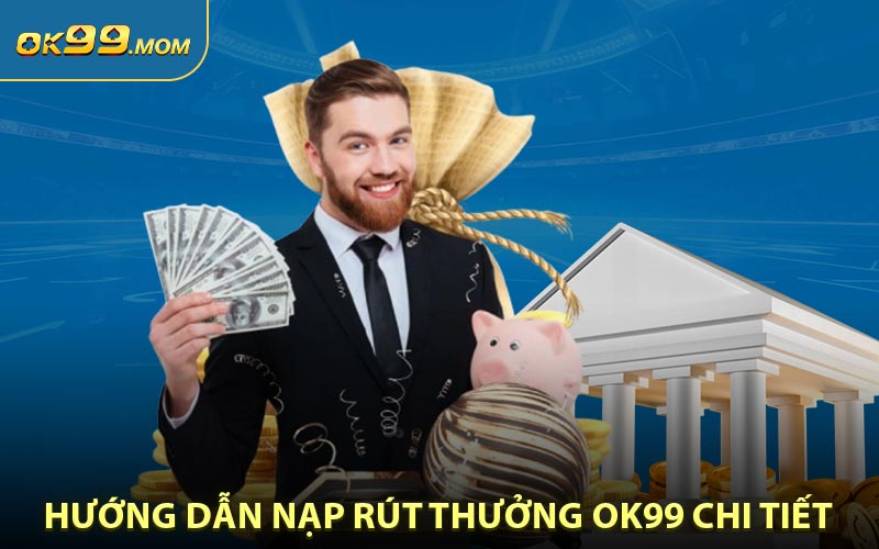 Hướng dẫn nạp rút thưởng tiền OK99 chi tiết đối với mỗi phương thức